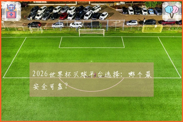 2026世界杯买球平台选择：哪个最安全可靠？