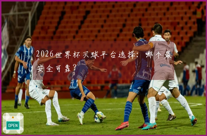 2026世界杯买球平台选择：哪个最安全可靠？