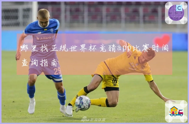 哪里找正规世界杯竞猜app比赛时间查询指南