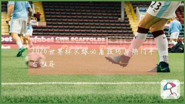 2026世界杯买球必看技巧与热门平台推荐